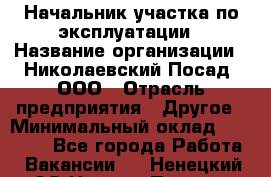 Начальник участка по эксплуатации › Название организации ­ Николаевский Посад, ООО › Отрасль предприятия ­ Другое › Минимальный оклад ­ 40 000 - Все города Работа » Вакансии   . Ненецкий АО,Нижняя Пеша с.